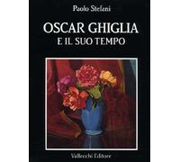 Oscar Ghiglia e il suo tempo