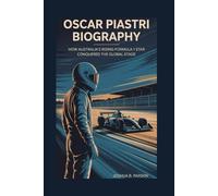 OSCAR PIASTRI BIOGRAPHY: How Australia’s Rising Formula 1 Star Conquered the Global Stage