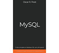 MySQL: Guida Completa ai Database SQL per Principianti. Contiene Esempi di Codice ed Esercizi Pratici.