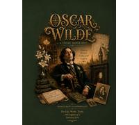 OSCAR WILDE A VISUAL BIOGRAPHY: A Visual Journey Through His Life, Works, Trials, and Enduring Legacy