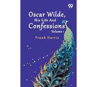 Oscar Wilde, His Life And Confessions: Volume 1