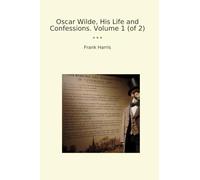 Oscar Wilde, His Life and Confessions. Volume 1 (of 2)