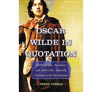 Oscar Wilde in Quotation: 3,100 Insults, Anecdotes And Aphorisms, Topically Arranged With Attributions