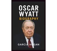 Oscar Wyatt Biography: The Rise, Fall, and Legacy of an Oil Tycoon: Unveiling the Life, Legal Battles, and Controversial Deals