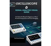 Oscilloscope & Signal Analysis Visual Guide: The Hands-On Manual for Beginners to Master Waveform Interpretation and Circuit Debugging
