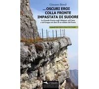 ... Oscuri eroi colla fronte impastata di sudore. La Grande Guerra sugli altipiani, sul Carso e sul Grappa nei diari di un soldato del Genio. Con Materiale cartografico