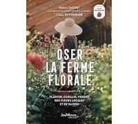 Oser la ferme florale: Planter, cueillir, vendre des fleurs locales et de saison