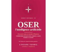 Oser l'intelligence artificielle: S'en servir sans se raconter d'histoires - comprendre ses blocages, garder la main, passer à l'action