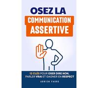 Osez la Communication Assertive !: Les 12 Clés pour Oser Dire Non, Parler Vrai et Gagner en Respect | Livre sur la Rhétorique Communication Assertive ... et Assertivité | Apprendre à Communiquer