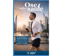 Osez votre santé: La santé physique et mentale des dirigeants, basée sur plus de 500 interviews, pour retrouver énergie et clarté sans bouleverser son agenda