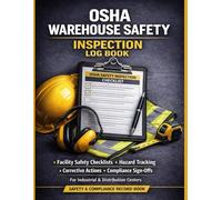 OSHA Warehouse Safety Inspection Log Book: Facility Safety Checklists, Hazard Tracking, Corrective Actions & Compliance Sign-Offs for Industrial and Distribution Centers