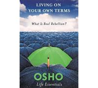 Living on Your Own Terms: What Is Real Rebellion? by Osho