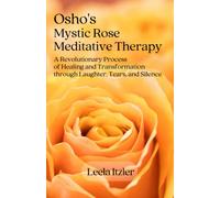 Osho's Mystic Rose Meditative Therapy: A Revolutionary process of Healing and Transformation Through Laughter, Tears, and Silence