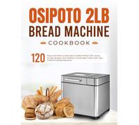 OSIPOTO 2LB Bread Machine Cookbook: 120 Easy and Delicious Recipes to Bake Perfect 2lb Loaves, Artisan Breads, and Healthy Homemade Treats with Your OSIPOTO Bread Machine