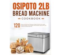 OSIPOTO 2LB Bread Machine Cookbook: 120 Easy and Delicious Recipes to Bake Perfect 2lb Loaves, Artisan Breads, and Healthy Homemade Treats with Your OSIPOTO Bread Machine