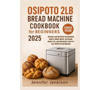 OSIPOTO 2LB Bread Machine Cookbook for Beginners 2025: Delicious and Nutritious Breadmaking Guide to Whole Wheat, Sourdough, Gluten-Free, and Homemade Treats for Your OSIPOTO Bread Machine