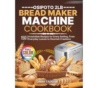 OSIPOTO 2LB Bread Maker Machine Cookbook: 150 Irresistible Recipes for Every Setting, From Everyday Loaves to Gourmet Creations