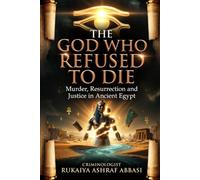 Osiris: The God Who Refused to Die: Murder, Resurrection and Justice in Ancient Egypt