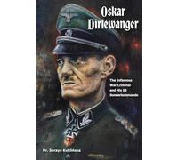 Oskar Dirlewanger: The Infamous War Criminal and His SS Sonderkommando