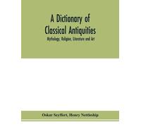Oskar Seyffert Henry Nettleshi A dictionary of classical antiquitie (Tascabile)