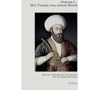Osman I.: Der Traum von einem Reich: Wie ein Visionär den Grundstein für ein Imperium legte