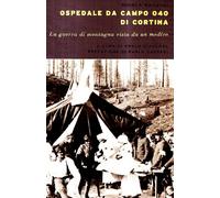 Ospedale da campo Ogo di Cortina. La guerra di montagna vista da un medico
