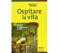 Ospitare la vita. Sentieri di fede, di interiorità, di pace