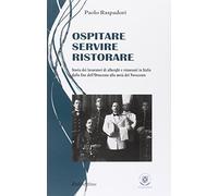 Ospitare, servire, ristorare. Storia dei lavoratori di alberghi e ristoranti in Italia dalla fine dell'Ottocento alla metà del Novecento