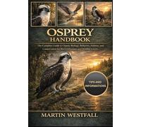 OSPREY HANDBOOK: The Complete Guide to Osprey Biology, Behavior, Habitat, and Conservation for Bird Enthusiasts and Wildlife Lovers.