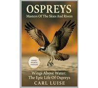 OSPREYS: Masters Of The Skies And Rivers: Wings Above Water: The Epic Life Of Ospreys