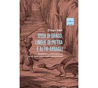 Ossa di drago, lingue di pietra e altri abbagli. Scoperte, curiosità ed errori prima della nascita della paleontologia