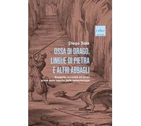 Ossa di drago, lingue di pietra e altri abbagli. Scoperte, curiosità ed errori prima della nascita della paleontologia