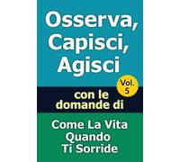 Osserva, Capisci, Agisci - Volume 5: con le domande di Come La Vita Quando Ti Sorride