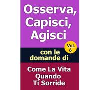 Osserva, Capisci, Agisci - Volume 6: con le domande di Come La Vita Quando Ti Sorride