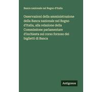Osservazioni della amministrazione della Banca nazionale nel Regno d'Italia, alla relazione della Commissione parlamentare d'inchiesta sul corso forzoso dei biglietti di Banca