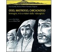 Osso, Mastrosso, Carcagnosso. Immagini, miti e misteri della 'ndrangheta -...
