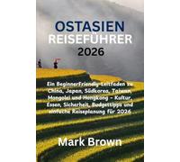 OSTASIEN-REISEFÜHRER 2026: Ein BeginnerFriendly-Leitfaden zu China, Japan, Südkorea, Taiwan, Mongolei und Hongkong - Kultur, Essen, Sicherheit, Budgettipps und einfache Reiseplanung für 2026
