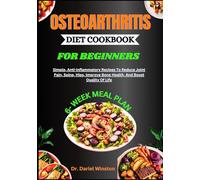 OSTEOARTHRITIS DIET COOKBOOK FOR BEGINNERS: Simple, Anti-Inflammatory Recipes To Reduce Joint Pain, Spine, Hips, Improve Bone Health, And Boost Quality Of Life