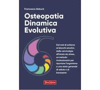 Osteopatia dinamica evolutiva. Dal mal di schiena ai blocchi emotivi, dalla cervicalgia all'ansia da stress, un metodo rivoluzionario per riportare l'organismo a uno stato generale di salute e di...