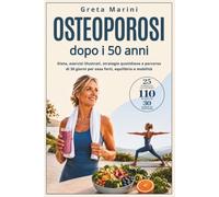 OSTEOPOROSI DOPO I 50 ANNI: Dieta, Esercizi Illustrati, Strategie Quotidiane e Percorso di 30 Giorni per Ossa Forti, Equilibrio e Mobilità