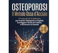 OSTEOPOROSI: Il Metodo Ossa d'Acciaio: Il Protocollo di 12 Settimane per Invertire Osteopenia e Fragilità, Sconfiggere l'Ansia da Frattura e Ricostruire la Densità.