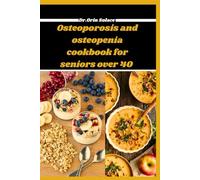Osteoporosis And Osteopenia Cookbook For Seniors Over 40: Nourish Your Bones With Delicious Recipes