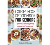 OSTEOPOROSIS DIET COOKBOOK FOR SENIORS: A beginner’s guide with delicious recipes featuring meal plan and shopping list for stronger bone