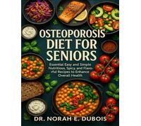 OSTEOPOROSIS DIET FOR SENIORS: Essential Easy and Simple Nutritious, Spicy, and Flavorful Recipes to Enhance Overall Health