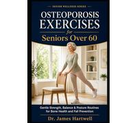 Osteoporosis Exercises for Seniors Over 60: Safe Strength, Balance and Posture Routines to Support Bone Health, Improve Stability and Move with Everyday Confidence