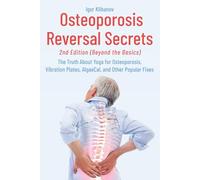 Osteoporosis Reversal Secrets (2nd Ed: Beyond the Basics): The Truth About Yoga for Osteoporosis, Vibration Plates, AlgaeCal and Other Popular Fixes