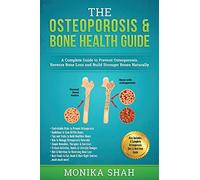 Osteoporosis: The Osteoporosis & Bone Health Guide: A Complete Guide to Prevent Osteoporosis, Reverse Bone Loss and Build Stronger Bones Naturally