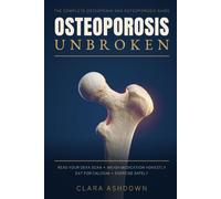 Osteoporosis Unbroken: The Complete Osteopenia and Osteoporosis Guide to Reading Your DEXA Scan, Weighing Medication, Eating for Calcium and Exercising Safely to Lower Your Fracture Risk