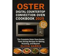 Oster Digital Counter top Convection Oven Cookbook 2025: The Complete Oster Oven Guide: Time-Saving Recipes for Baking, Roasting, and Beyond