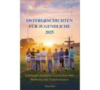 OSTERGESCHICHTEN FÜR JUGENDLICHE 2025: Erhebende christliche Geschichten über Hoffnung und Transformation